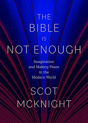 The Bible Is Not Enough: Imagination and Making Peace in the Modern World by Scot McKnight