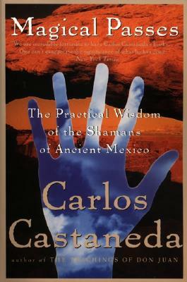 Magical Passes: The Practical Wisdom of the Shamans of Ancient Mexico by Carlos Castaneda