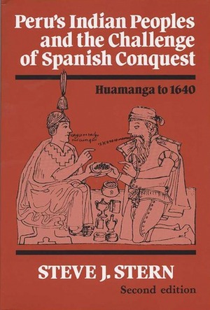 Peru's Indian Peoples and the Challenge of Spanish Conquest: Huamanga to 1640 by Steve J. Stern