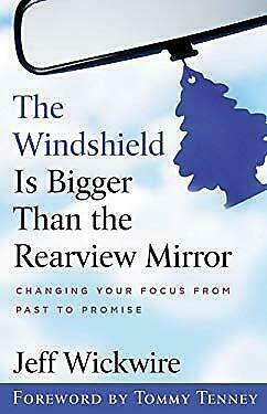 The Windshield Is Bigger Than the Rearview Mirror: Changing Your Focus from Past to Promise by Jeff Wickwire, Tommy Tenney