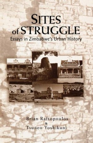 Sites of Struggle: Essays in Zimbabwe's Urban History by Tsuneo Yoshikuni, Brian Raftopoulos, Kwesi Kwaa Prah