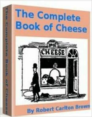 The Complete Book of Cheese by Bob Brown (Robert Carlton Brown II)