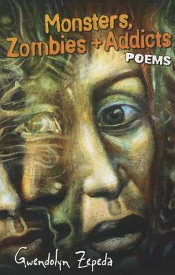 Monsters, Zombies and Addicts: Poems by Gwendolyn Zepeda