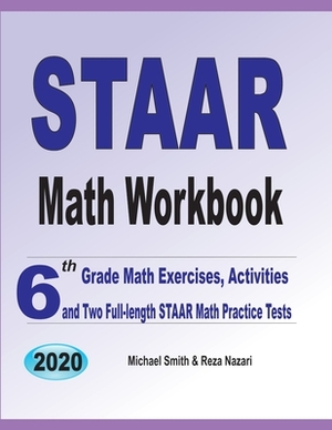 STAAR Math Workbook: 6th Grade Math Exercises, Activities, and Two Full-Length STAAR Math Practice Tests by Reza Nazari, Michael Smith