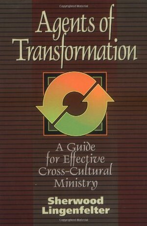 Agents of Transformation: A Guide for Effective Cross-Cultural Ministry by Sherwood G. Lingenfelter