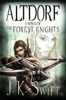 Altdorf: A novel of The Forest Knights by J. K. Swift