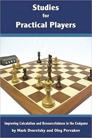 Studies for Practical Players: Improving Calculation and Resourcefulness in the Endgame by Mark Dvoretsky, Oleg Pervakov