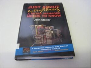 Just About Everything A Retail Manager Needs To Know by John Stanley
