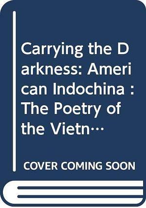 Carrying the Darkness: American Indochina : the Poetry of the Vietnam War by William Daniel Ehrhart