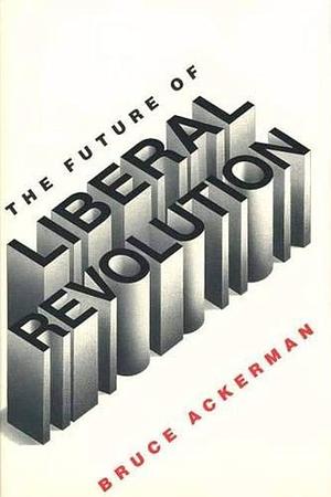 The Future of Liberal Revolution by Bruce A. Ackerman