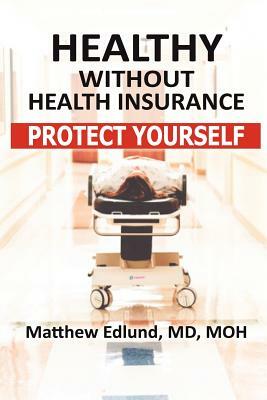 Healthy Without Health Insurance: Protect Yourself by Matthew Edlund