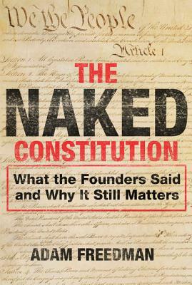 The Naked Constitution: What the Founders Said and Why It Still Matters by Adam Freedman