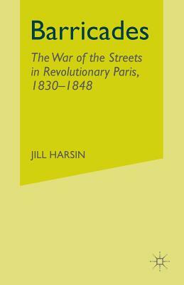Barricades: The War of the Streets in Revolutionary Paris, 1830-1848 by J. Harsin