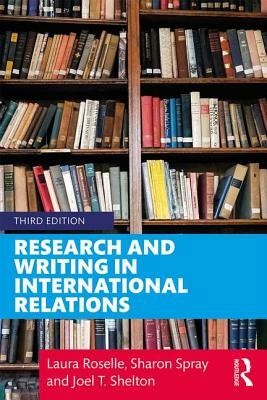 Research and Writing in International Relations by Joel T. Shelton, Laura Roselle, Sharon Spray