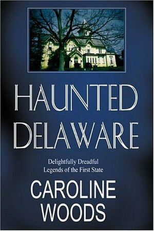 Haunted Delaware: Delightfully Dreadful Legends of the First State by Caroline Woods