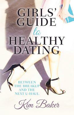 Girls' Guide to Healthy Dating: Between the Breakup and the Next U-Haul by Kim Baker