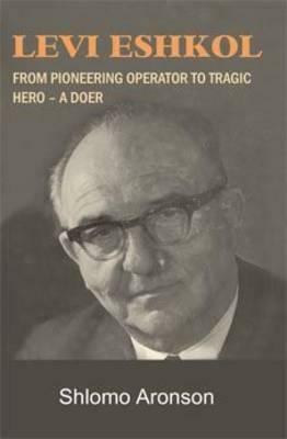 Levi Eshkol: From Pioneering Operator to Tragic Hero - A Doer by Shlomo Aronson