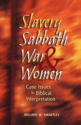 Slavery, Sabbath, WarWomen: Case Issues in Biblical Interpretation by Willard M. Swartley