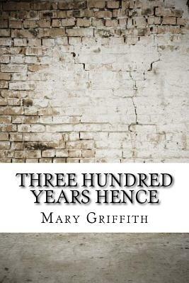 Three Hundred Years Hence by Mary Griffith