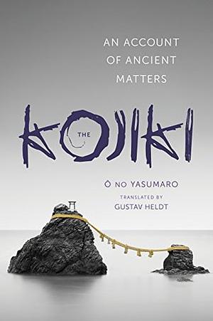The Kojiki: An Account of Ancient Matters (Translations from the Asian Classics) by Ō no Yasumaro, Gustav Heldt