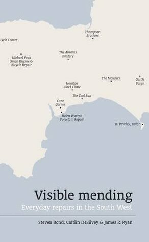 Visible Mending: Everyday Repairs in the South West by Steven Bond, James R. Ryan, Caitlin DeSilvey