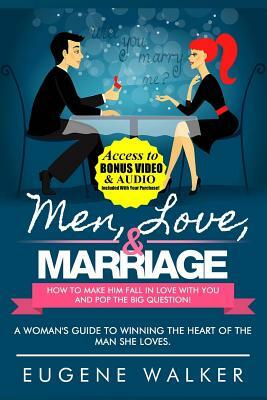 Men, Love, & Marriage - How to Make Him Fall in Love With You and Pop the Big Question: A Woman's Guide to Winning the Heart of The Man She Loves. by Eugene Walker