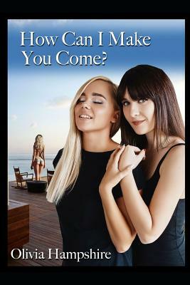 How Can I Make You Come? by Olivia Hampshire