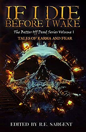 If I Die Before I Wake: Tales of Karma and Fear by Peter Rocha, Chris Wilkerson, Steven Pajak, Eleanor Merry, Kayla Krantz, R.E. Sargent, Jane Alvey Harris, Charlotte Munro, RJ Roles, Red Lagoe