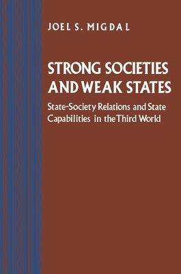 Strong Societies and Weak States: State-Society Relations and State Capabilities in the Third World by Joel S. Migdal