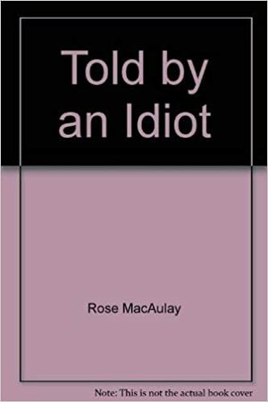 Told By An Idiot by Rose Macaulay