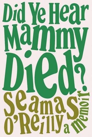 Did you hear mammy died? by Séamas O'Reilly, Séamas O'Reilly