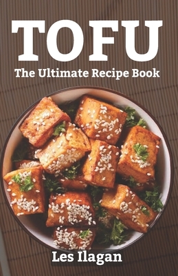 Tofu: The Ultimate Recipe Book by Les Ilagan