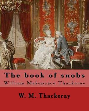The book of snobs By: W. M. Thackeray: Novel By: William Makepeace Thackeray (18 July 1811 - 24 December 1863) was an English novelist of th by William Makepeace Thackeray