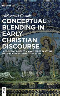 Conceptual Blending in Early Christian Discourse: A Cognitive Linguistic Analysis of Pastoral Metaphors in Patristic Literature by Aleksander Gomola
