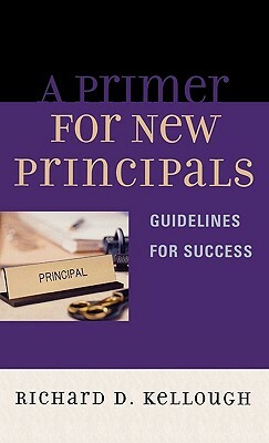 Primer for New Principals: Guidelines for Success by Richard D. Kellough