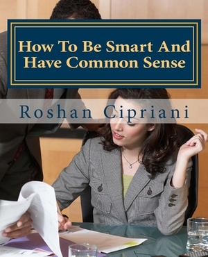 How To Be Smart And Have Common Sense by Roshan Cipriani