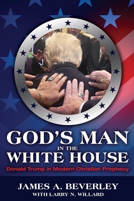 God's Man in the White House: Donald Trump in Modern Christian Prophecy by James Beverley
