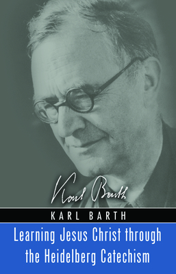 Learning Jesus Christ through the Heidelberg Catechism by Karl Barth