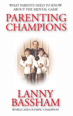 Parenting Champions: What Every Parent Should Know About The Mental Game by Lanny Bassham