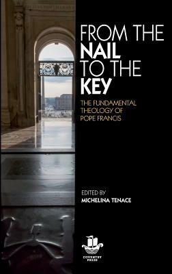 From The Nail to The Key: The Fundamental Theology of Pope Francis by 