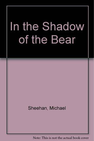 In the Shadow of the Bear by Michael Sheehan