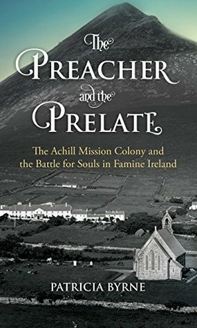 The Preacher and the Prelate: The Achill Mission Colony and the Battle for Souls in Famine Ireland by Patricia Byrne