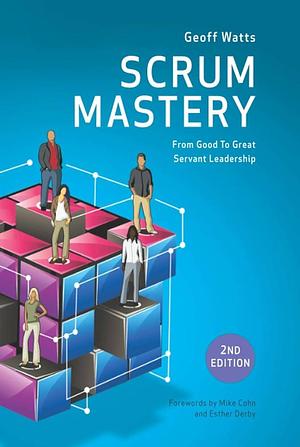 Scrum Mastery: From Good to Great Servant Leadership by Mike Cohn, Geoff Watts, Geoff Watts, Esther Derby