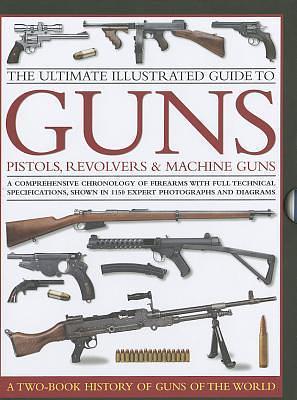 The Ultimate Illustrated Guide to Guns, Pistols, Revolvers & Machine Guns: A Comprehensive Chronology of Firearms With Full Technical Specifications, Shown in 1150 Expert Photographs and Diagrams by Patrick Sweeney, Will Fowler, Will Fowler, Anthony North