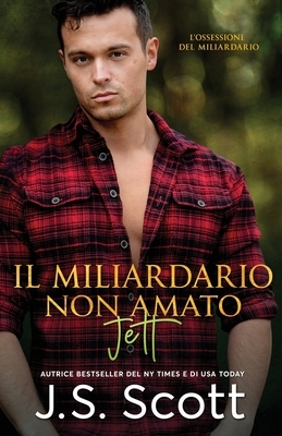 Il Miliardario Non Amato Jett: L'ossessione del Miliardario by J.S. Scott