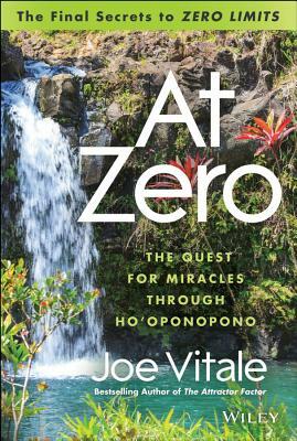 At Zero: The Final Secrets to "zero Limits" the Quest for Miracles Through Hooponopono by Joe Vitale