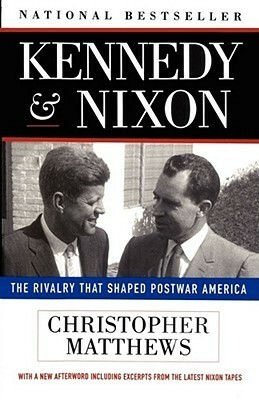 Kennedy and Nixon: The Rivalry That Shaped Postwar America by Chris Matthews