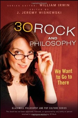 30 Rock and Philosophy: We Want to Go to There by William Irwin