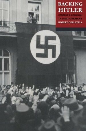 Backing Hitler: Consent and Coercion in Nazi Germany by Robert Gellately