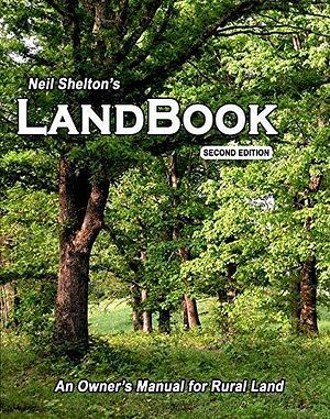 LandBook: An Owner's Manual for Rural Land by Neil Shelton, Neil Shelton